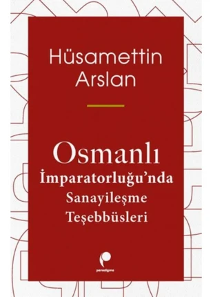 Osmanlı İmparatorluğu’nda Sanayileşme Teşebbüsleri kitabı - Hüsamettin Arslan - Paradigma Yayın